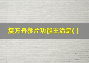 复方丹参片功能主治是( )